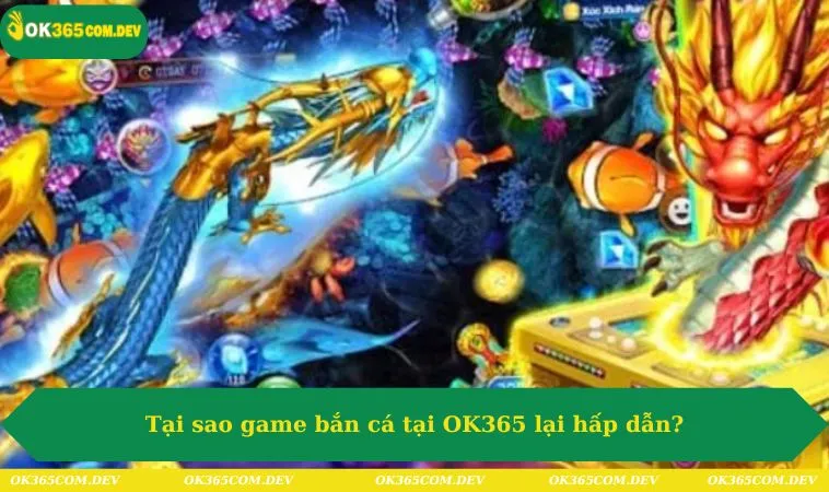 Bắn Cá Long Vương Trải Nghiệm Cực Đỉnh Cao Cùng OK365 392 Lý do hấp dẫn lượng lớn người chơi