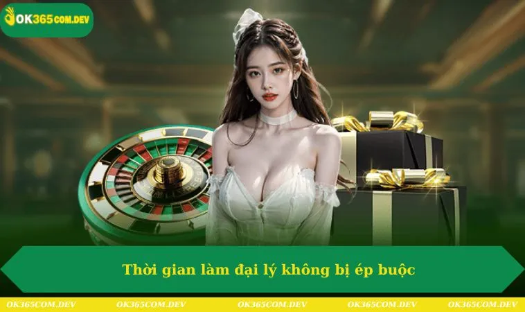 Đại Lý OK365 244 Thời gian làm đại lý không bị ép buộc