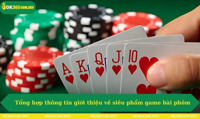Tổng hợp thông tin giới thiệu về siêu phẩm game bài phỏm